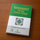 Muhammad for the Global Village – A Contemporary Portrait of the Prophet’s Character & Universal Message